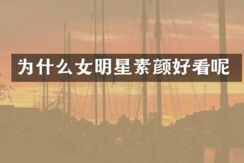 为什么女明星素颜好看呢