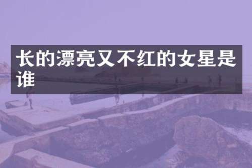 长的漂亮又不红的女星是谁