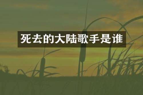 死去的大陆歌手是谁