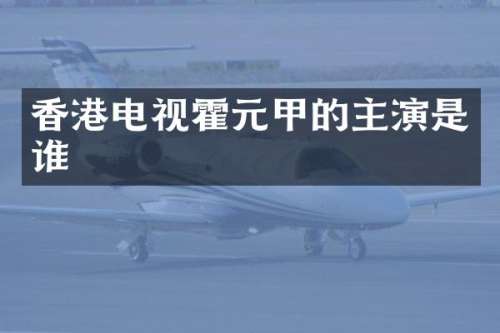 香港电视霍元甲的主演是谁