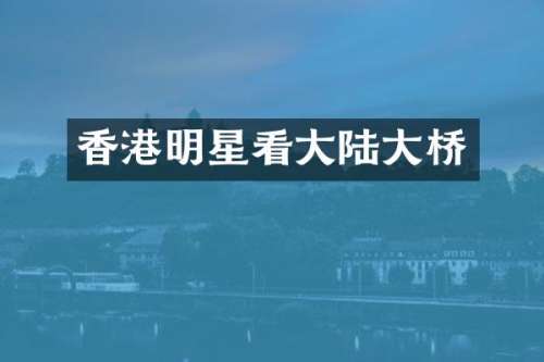 香港明星看大陆大桥