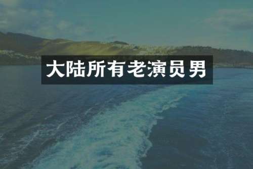 大陆所有老演员男