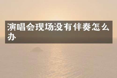 演唱会现场没有伴奏怎么办