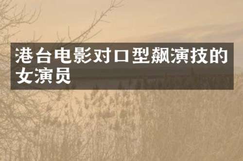 港台电影对口型飙演技的女演员