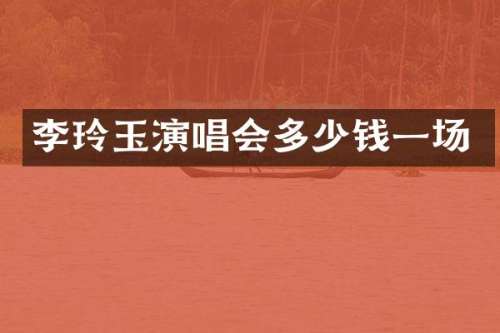 李玲玉演唱会多少钱一场