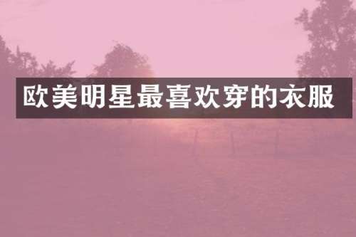 欧美明星最喜欢穿的衣服