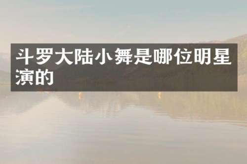 斗罗大陆小舞是哪位明星演的