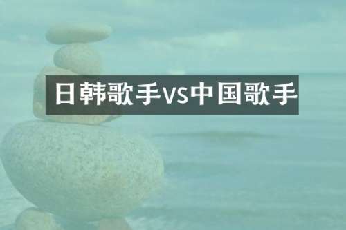 日韩歌手vs中国歌手