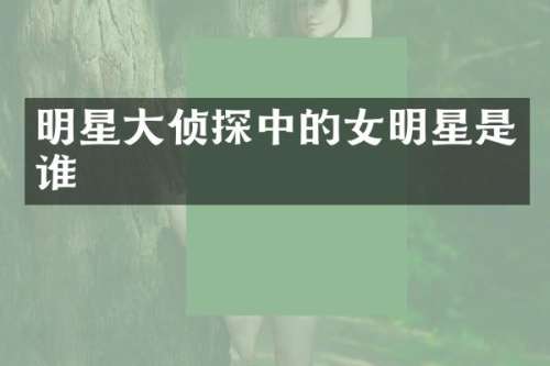 明星大侦探中的女明星是谁