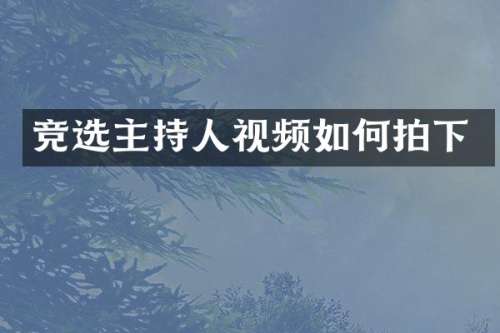 竞选主持人视频如何拍下