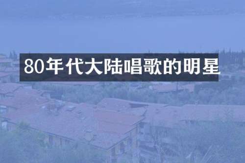 80年代大陆唱歌的明星