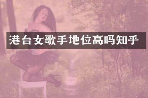 港台女歌手地位高吗知乎