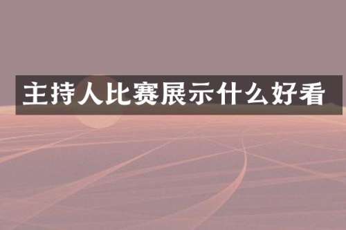 主持人比赛展示什么好看