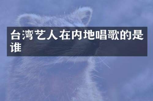 台湾艺人在内地唱歌的是谁