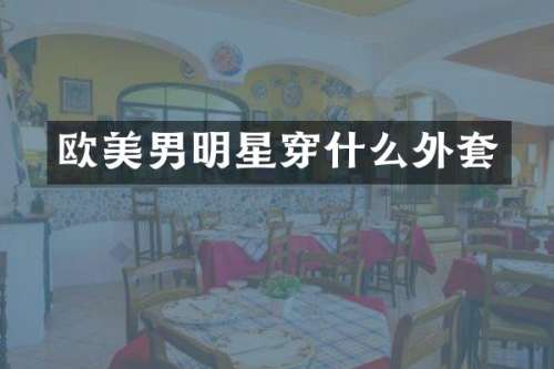 欧美男明星穿什么外套