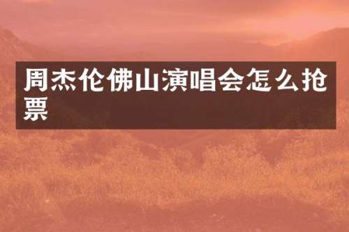 周杰伦佛山演唱会怎么抢票