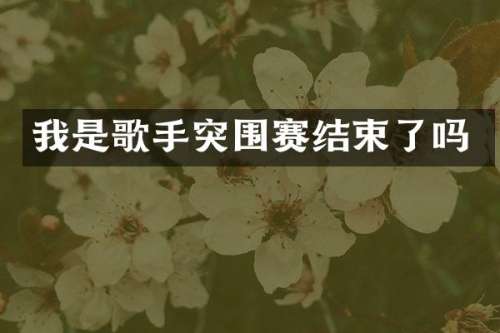 我是歌手突围赛结束了吗