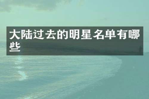 大陆过去的明星名单有哪些