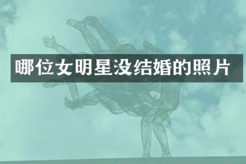 哪位女明星没结婚的照片