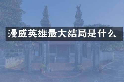 漫威英雄最大结局是什么
