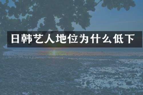 日韩艺人地位为什么低下