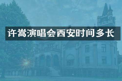许嵩演唱会西安时间多长