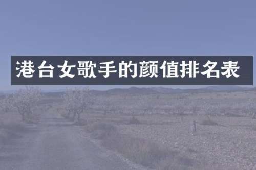 港台女歌手的颜值排名表