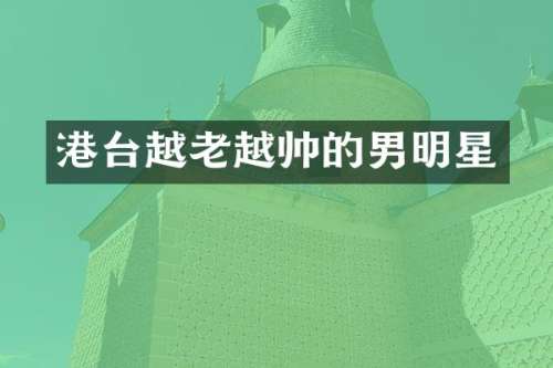 港台越老越帅的男明星