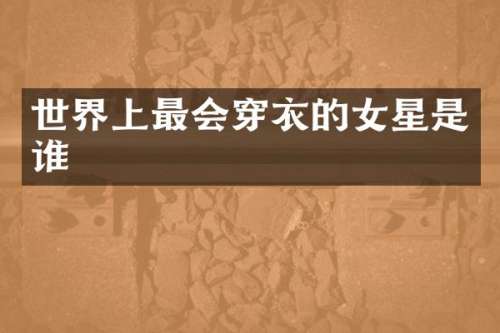 世界上最会穿衣的女星是谁