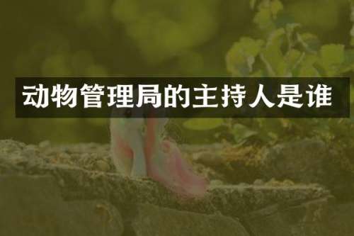动物管理局的主持人是谁
