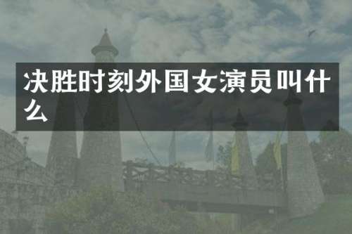 决胜时刻外国女演员叫什么