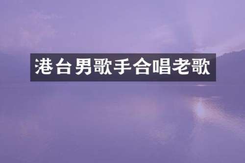 港台男歌手合唱老歌