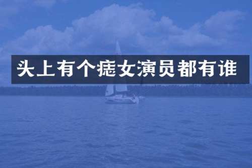 头上有个痣女演员都有谁