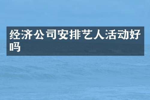 经济公司安排艺人活动好吗