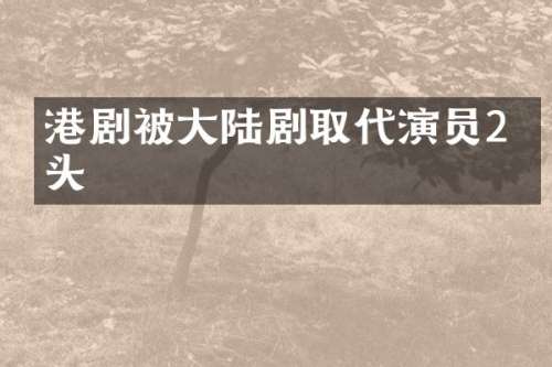港剧被大陆剧取代演员2字头