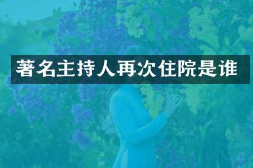 著名主持人再次住院是谁