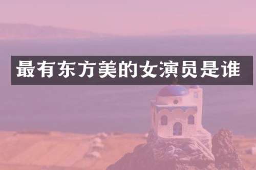 最有东方美的女演员是谁