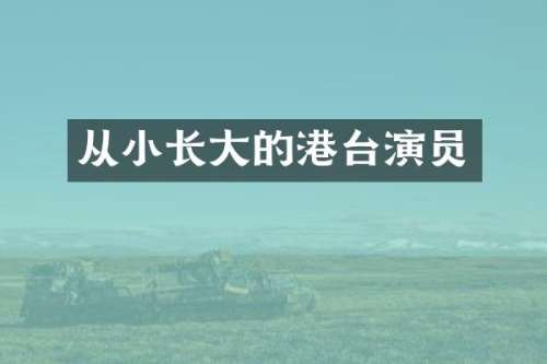 从小长大的港台演员