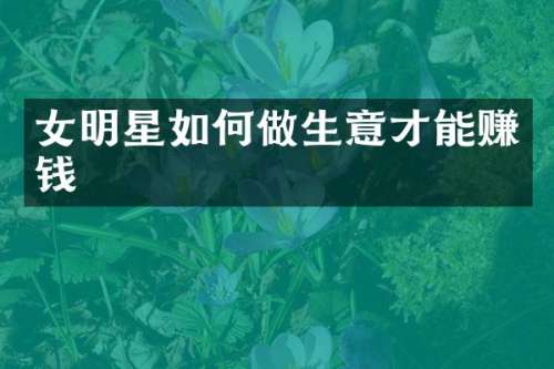 女明星如何做生意才能赚钱
