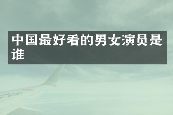 中国最好看的男女演员是谁
