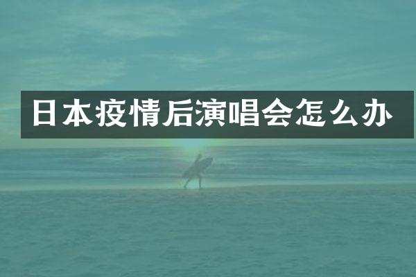 日本疫情后演唱会怎么办