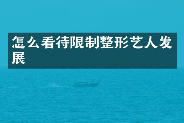 怎么看待限制整形艺人发展