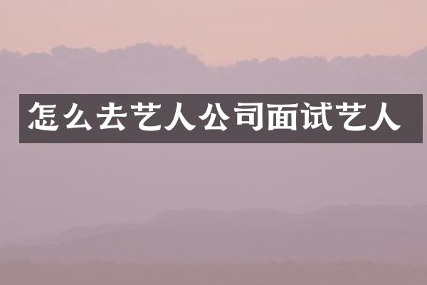怎么去艺人公司面试艺人