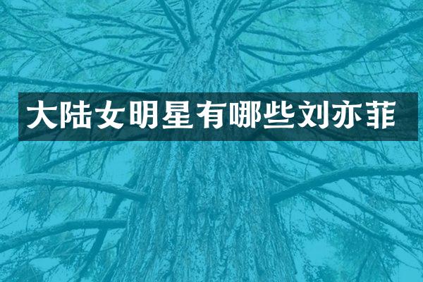 大陆女明星有哪些刘亦菲
