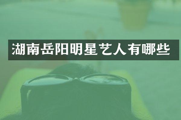 湖南岳阳明星艺人有哪些
