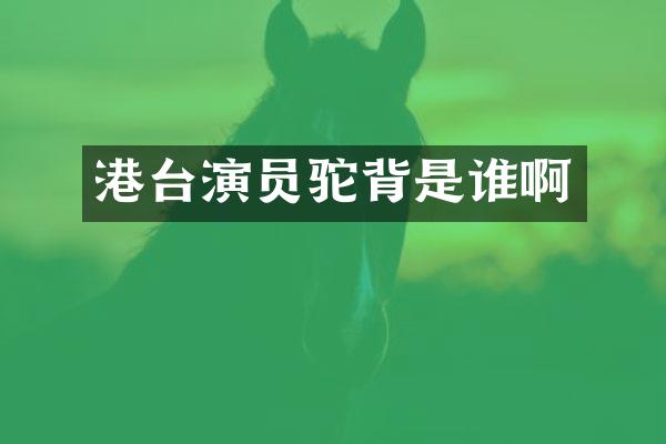 港台演员驼背是谁啊