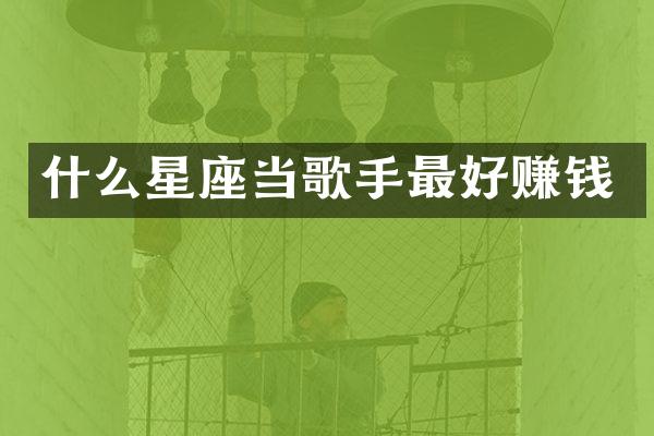 什么星座当歌手最好赚钱