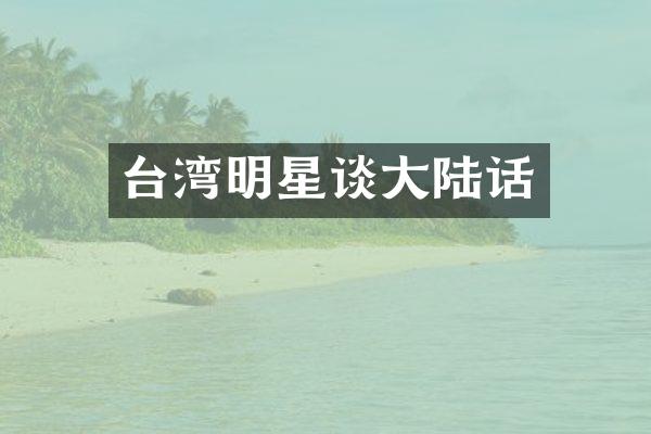 台湾明星谈大陆话