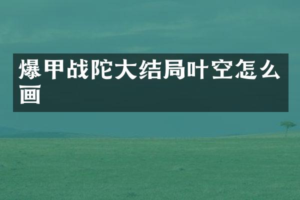 爆甲战陀大结局叶空怎么画