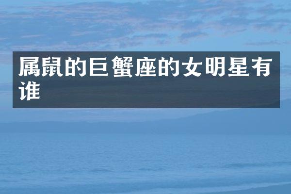 属鼠的巨蟹座的女明星有谁